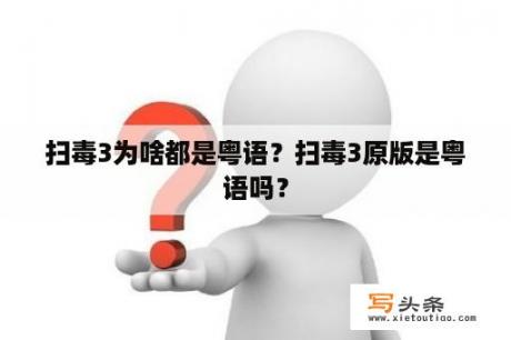 扫毒3为啥都是粤语？扫毒3原版是粤语吗？