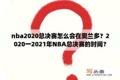 nba2020总决赛怎么会在奥兰多？2020一2021年NBA总决赛的时间？