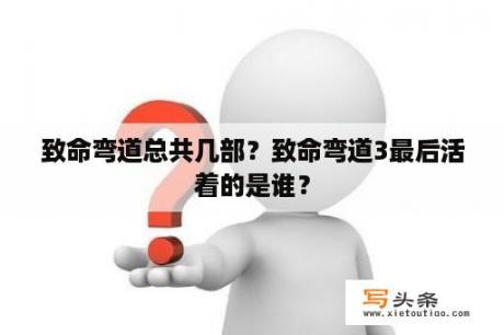 致命弯道总共几部？致命弯道3最后活着的是谁？