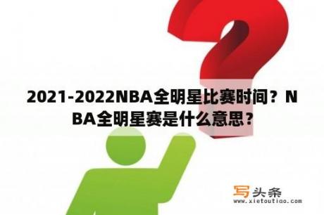 2021-2022NBA全明星比赛时间？NBA全明星赛是什么意思？