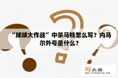 “球球大作战”中杀马特怎么写？内马尔外号是什么？