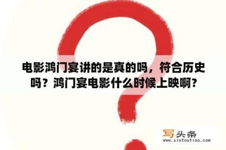 电影鸿门宴讲的是真的吗，符合历史吗？鸿门宴电影什么时候上映啊？