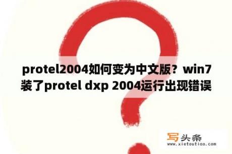 protel2004如何变为中文版？win7装了protel dxp 2004运行出现错误？