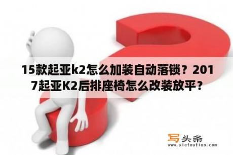 15款起亚k2怎么加装自动落锁？2017起亚K2后排座椅怎么改装放平？