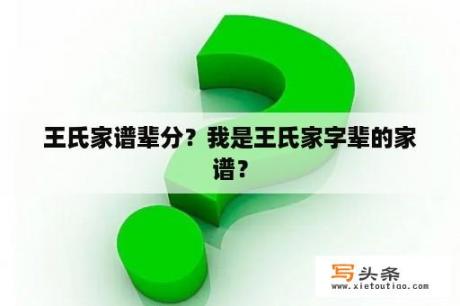 王氏家谱辈分？我是王氏家字辈的家谱？