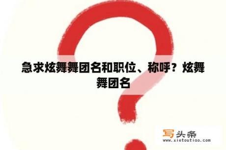 急求炫舞舞团名和职位、称呼？炫舞舞团名