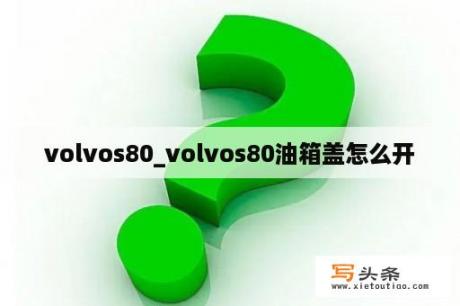 volvos80_volvos80油箱盖怎么开