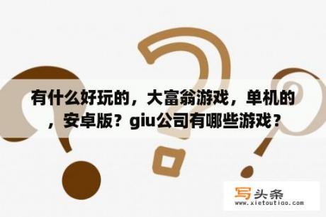 有什么好玩的，大富翁游戏，单机的，安卓版？giu公司有哪些游戏？