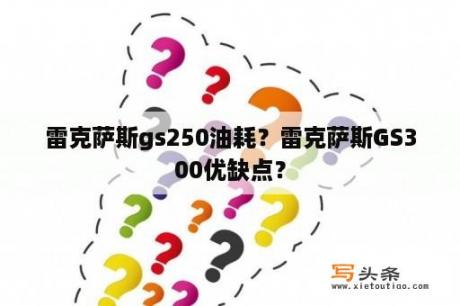 雷克萨斯gs250油耗？雷克萨斯GS300优缺点？