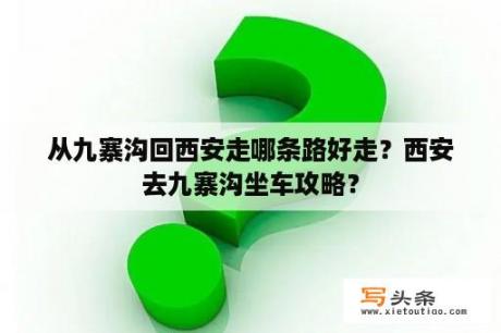 从九寨沟回西安走哪条路好走？西安去九寨沟坐车攻略？