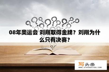 08年奥运会 刘翔取得金牌？刘翔为什么只有决赛？