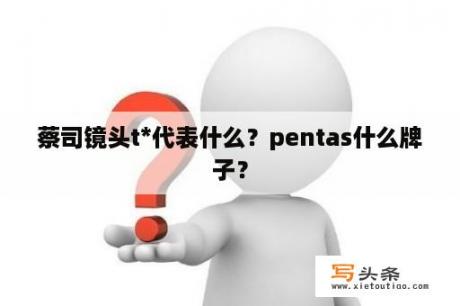 蔡司镜头t*代表什么？pentas什么牌子？