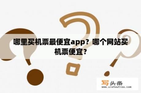 哪里买机票最便宜app？哪个网站买机票便宜？