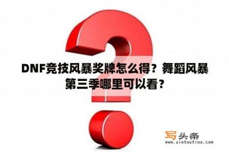 DNF竞技风暴奖牌怎么得？舞蹈风暴第三季哪里可以看？