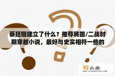 蔡廷锴建立了什么？推荐民国/二战时期穿越小说，最好与史实相符一些的？