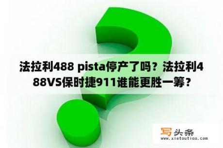 法拉利488 pista停产了吗？法拉利488VS保时捷911谁能更胜一筹？