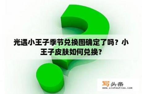 光遇小王子季节兑换图确定了吗？小王子皮肤如何兑换？