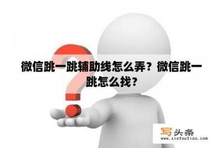 微信跳一跳辅助线怎么弄？微信跳一跳怎么找？