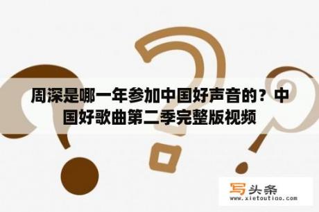 周深是哪一年参加中国好声音的？中国好歌曲第二季完整版视频