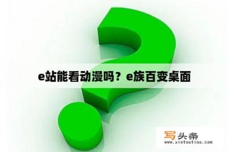 e站能看动漫吗？e族百变桌面