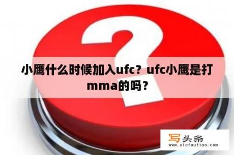 小鹰什么时候加入ufc？ufc小鹰是打mma的吗？