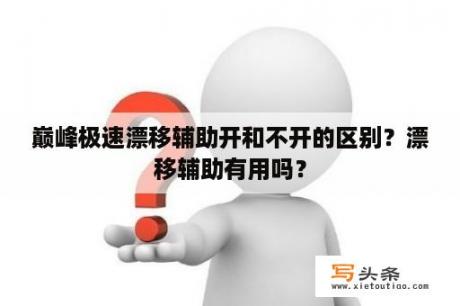 巅峰极速漂移辅助开和不开的区别？漂移辅助有用吗？