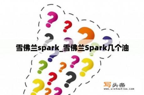 雪佛兰spark_雪佛兰Spark几个油