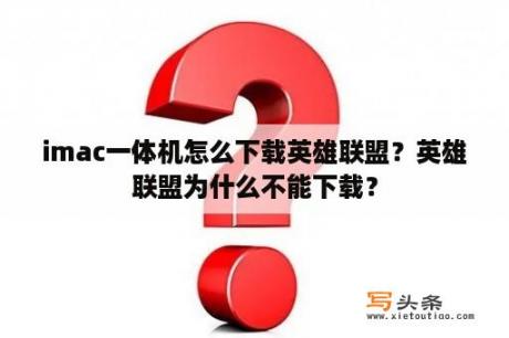 imac一体机怎么下载英雄联盟？英雄联盟为什么不能下载？