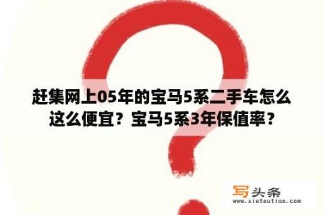 赶集网上05年的宝马5系二手车怎么这么便宜？宝马5系3年保值率？