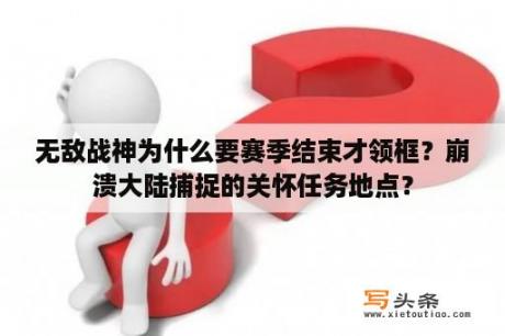 无敌战神为什么要赛季结束才领框？崩溃大陆捕捉的关怀任务地点？