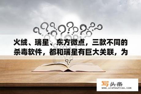 火绒、瑞星、东方微点，三款不同的杀毒软件，都和瑞星有巨大关联，为什么会这样?现在这三款，哪个最好？windows 11如何查杀病毒？