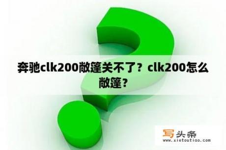 奔驰clk200敞篷关不了？clk200怎么敞篷？