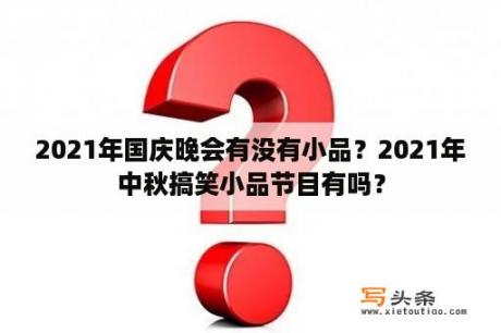 2021年国庆晚会有没有小品？2021年中秋搞笑小品节目有吗？