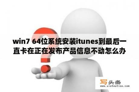 win7 64位系统安装itunes到最后一直卡在正在发布产品信息不动怎么办？苹果出现连接itunes怎么办？