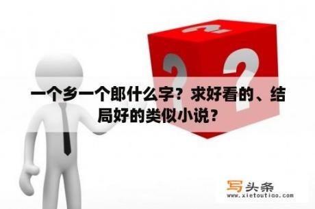 一个乡一个郎什么字？求好看的、结局好的类似小说？