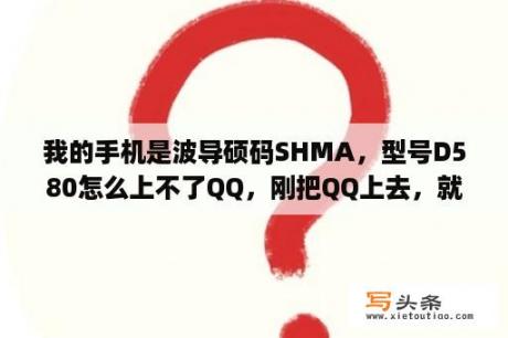 我的手机是波导硕码SHMA，型号D580怎么上不了QQ，刚把QQ上去，就马上重启，还发不了短信，也收不了？波导硕码