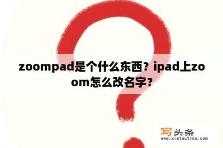 zoompad是个什么东西？ipad上zoom怎么改名字？