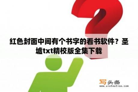 红色封面中间有个书字的看书软件？圣墟txt精校版全集下载