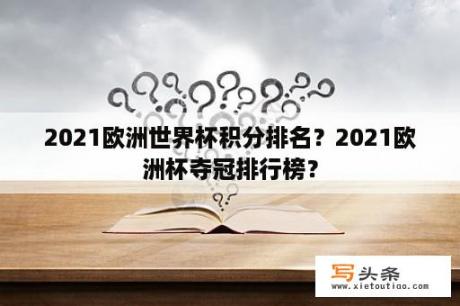 2021欧洲世界杯积分排名？2021欧洲杯夺冠排行榜？