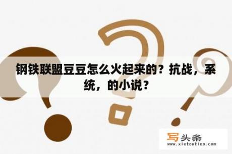 钢铁联盟豆豆怎么火起来的？抗战，系统，的小说？