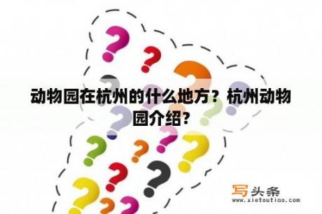 动物园在杭州的什么地方？杭州动物园介绍？