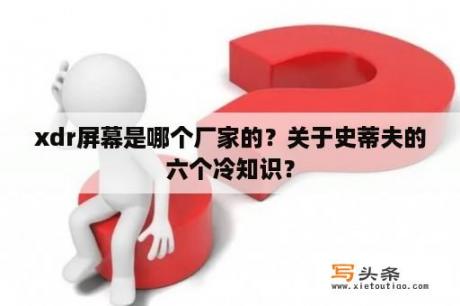 xdr屏幕是哪个厂家的？关于史蒂夫的六个冷知识？