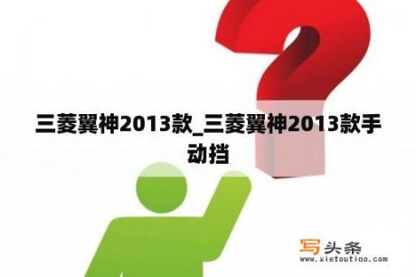 三菱翼神2013款_三菱翼神2013款手动挡