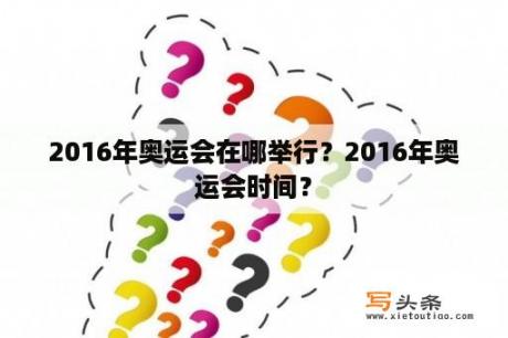 2016年奥运会在哪举行？2016年奥运会时间？