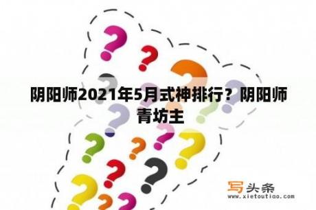 阴阳师2021年5月式神排行？阴阳师 青坊主