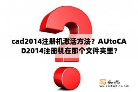 cad2014注册机激活方法？AUtoCAD2014注册机在那个文件夹里？