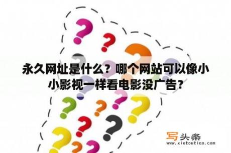 永久网址是什么？哪个网站可以像小小影视一样看电影没广告？