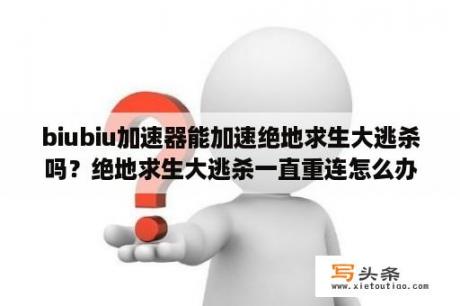 biubiu加速器能加速绝地求生大逃杀吗？绝地求生大逃杀一直重连怎么办，无法连接解决办法攻略？