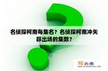 名侦探柯南每集名？名侦探柯南冲矢昴出场的集数？