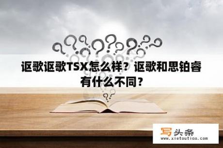 讴歌讴歌TSX怎么样？讴歌和思铂睿有什么不同？